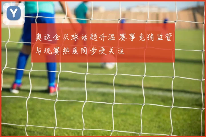 奥运会买球话题升温 赛事竞猜监管与观赛热度同步受关注