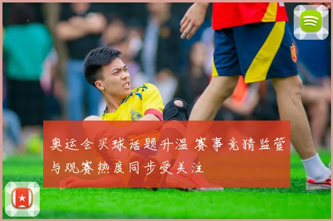 奥运会买球话题升温 赛事竞猜监管与观赛热度同步受关注