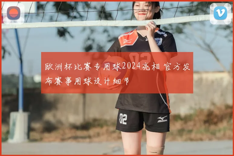 欧洲杯比赛专用球2024亮相 官方发布赛事用球设计细节