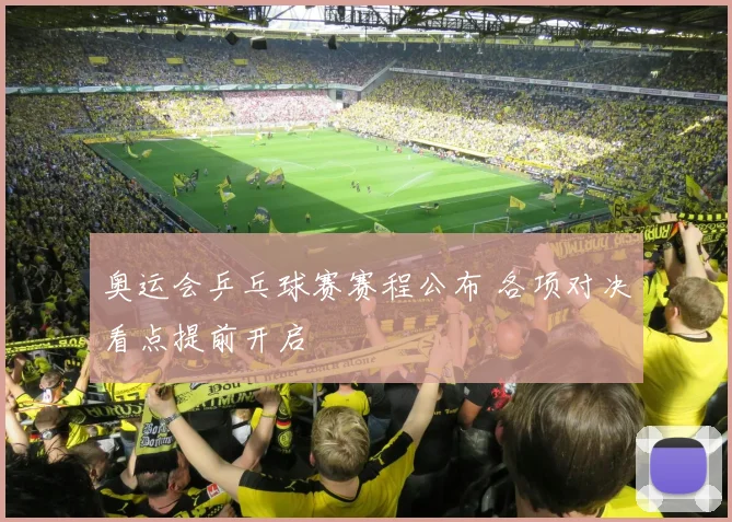 奥运会乒乓球赛赛程公布 各项对决看点提前开启