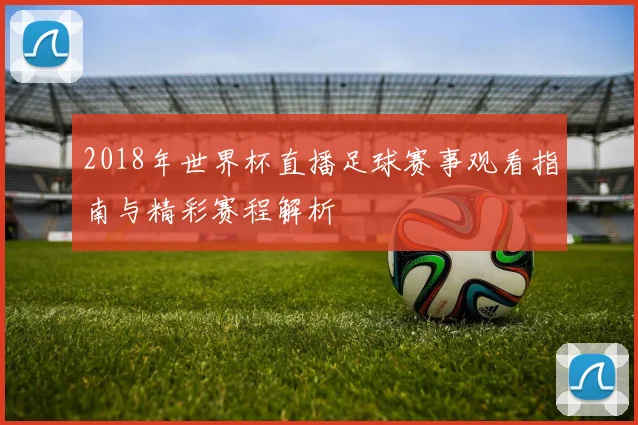 2018年世界杯直播足球赛事观看指南与精彩赛程解析