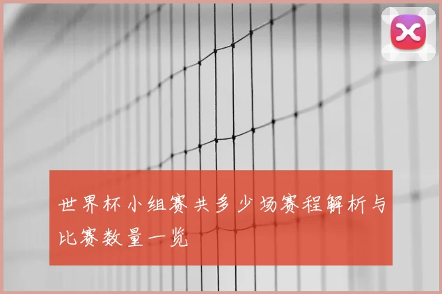 世界杯小组赛共多少场赛程解析与比赛数量一览