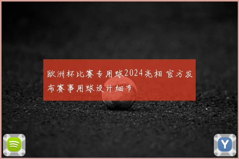 欧洲杯比赛专用球2024亮相 官方发布赛事用球设计细节