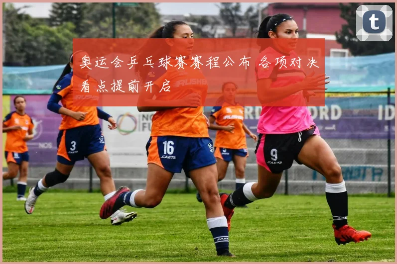 奥运会乒乓球赛赛程公布 各项对决看点提前开启