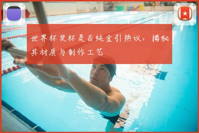 世界杯奖杯是否纯金引热议,揭秘其材质与制作工艺