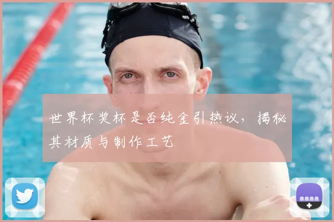 世界杯奖杯是否纯金引热议,揭秘其材质与制作工艺