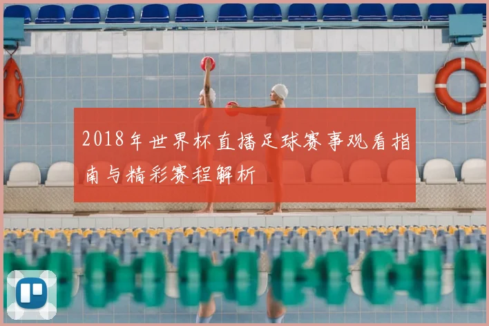 2018年世界杯直播足球赛事观看指南与精彩赛程解析