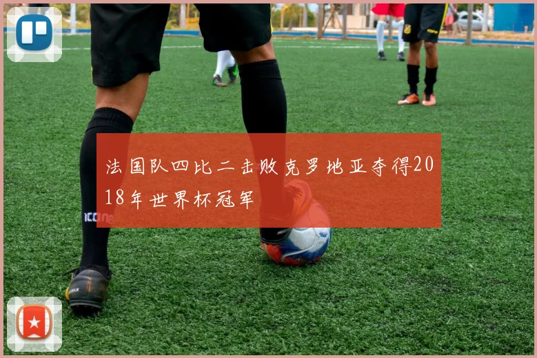 法国队四比二击败克罗地亚夺得2018年世界杯冠军