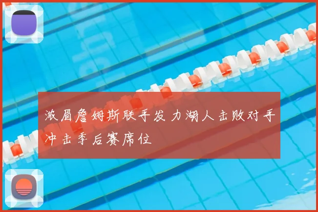 浓眉詹姆斯联手发力湖人击败对手冲击季后赛席位