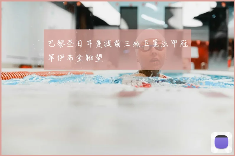 巴黎圣日耳曼提前三轮卫冕法甲冠军伊布金靴望