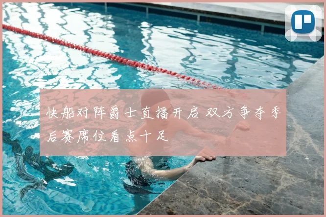 快船对阵爵士直播开启 双方争夺季后赛席位看点十足