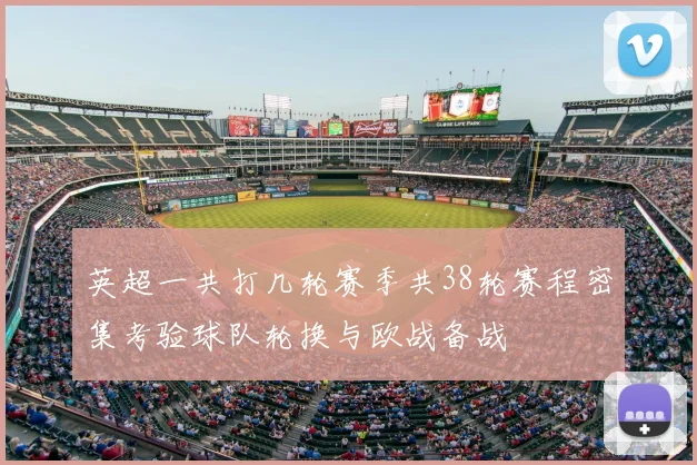 英超一共打几轮赛季共38轮赛程密集考验球队轮换与欧战备战