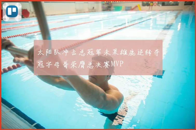 太阳队冲击总冠军未果雄鹿逆转夺冠字母哥荣膺总决赛MVP