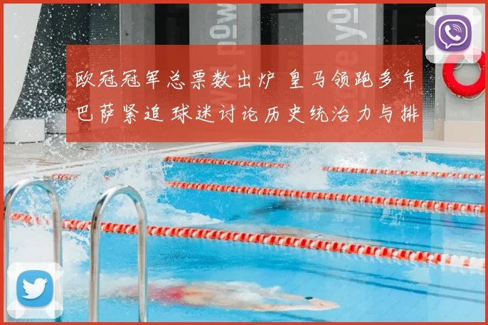 欧冠冠军总票数出炉 皇马领跑多年巴萨紧追 球迷讨论历史统治力与排名变化