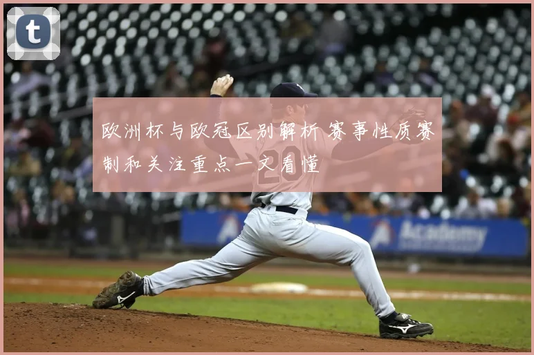 欧洲杯与欧冠区别解析 赛事性质赛制和关注重点一文看懂