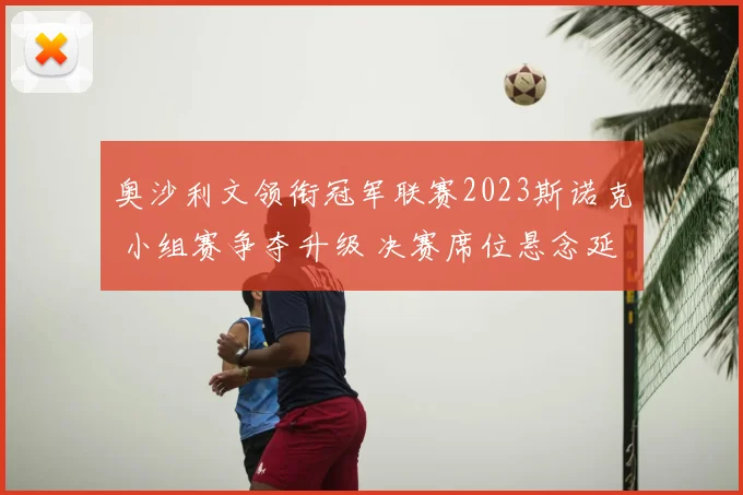 奥沙利文领衔冠军联赛2023斯诺克 小组赛争夺升级 决赛席位悬念延续