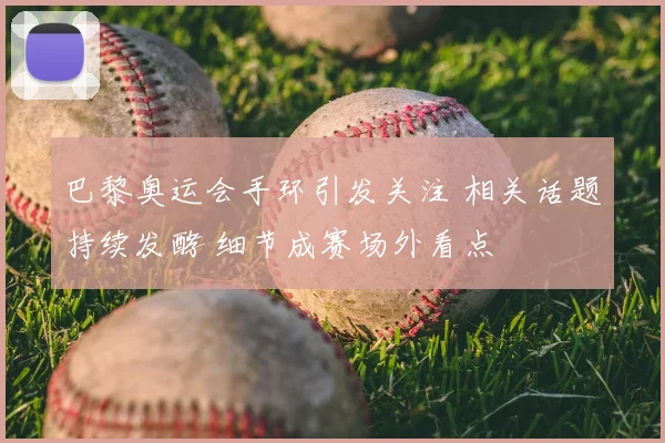 巴黎奥运会手环引发关注 相关话题持续发酵 细节成赛场外看点