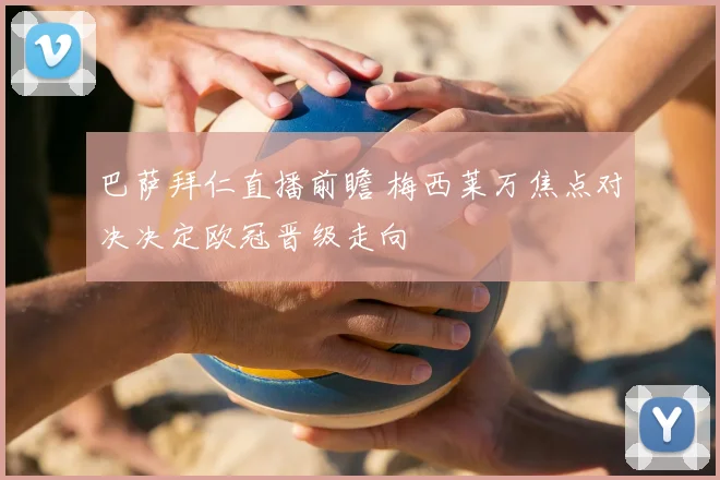 巴萨拜仁直播前瞻 梅西莱万焦点对决决定欧冠晋级走向