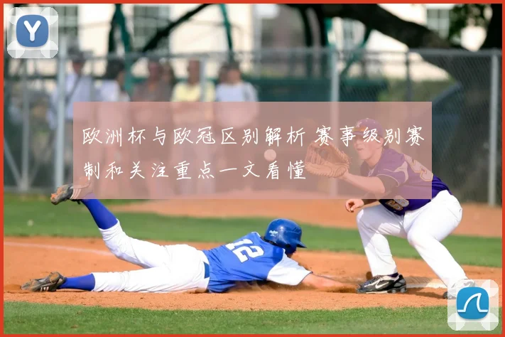 欧洲杯与欧冠区别解析 赛事级别赛制和关注重点一文看懂