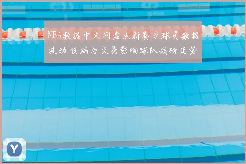 NBA数据中文网盘点新赛季球员数据波动 伤病与交易影响球队战绩走势