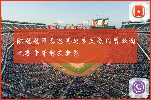 欧冠冠军悬念再起多支豪门晋级淘汰赛争夺愈发激烈