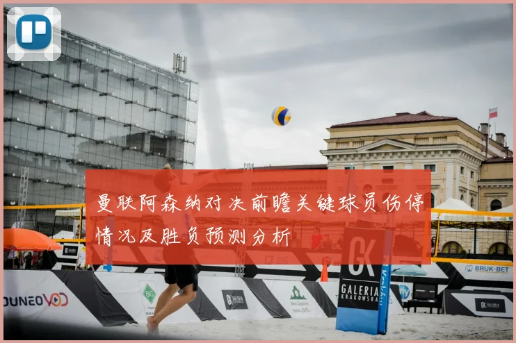 曼联阿森纳对决前瞻关键球员伤停情况及胜负预测分析