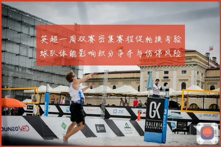 英超一周双赛密集赛程促轮换考验球队体能影响积分争夺与伤停风险上升