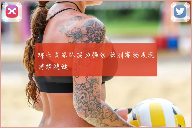 瑞士国家队实力强劲 欧洲赛场表现持续稳健