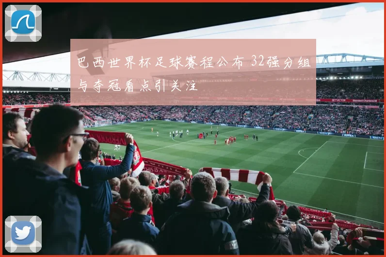 巴西世界杯足球赛程公布 32强分组与夺冠看点引关注