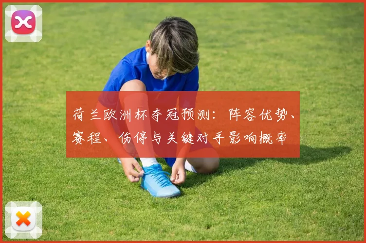 荷兰欧洲杯夺冠预测:阵容优势、赛程、伤停与关键对手影响概率