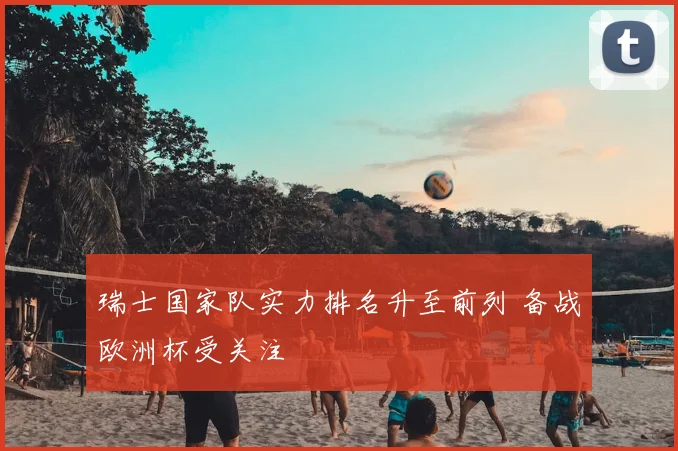 瑞士国家队实力排名升至前列 备战欧洲杯受关注