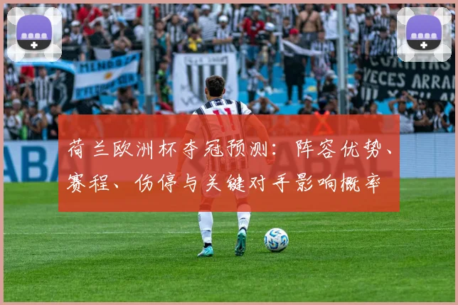 荷兰欧洲杯夺冠预测:阵容优势、赛程、伤停与关键对手影响概率