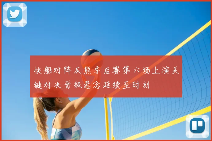 快船对阵灰熊季后赛第六场上演关键对决晋级悬念延续至时刻