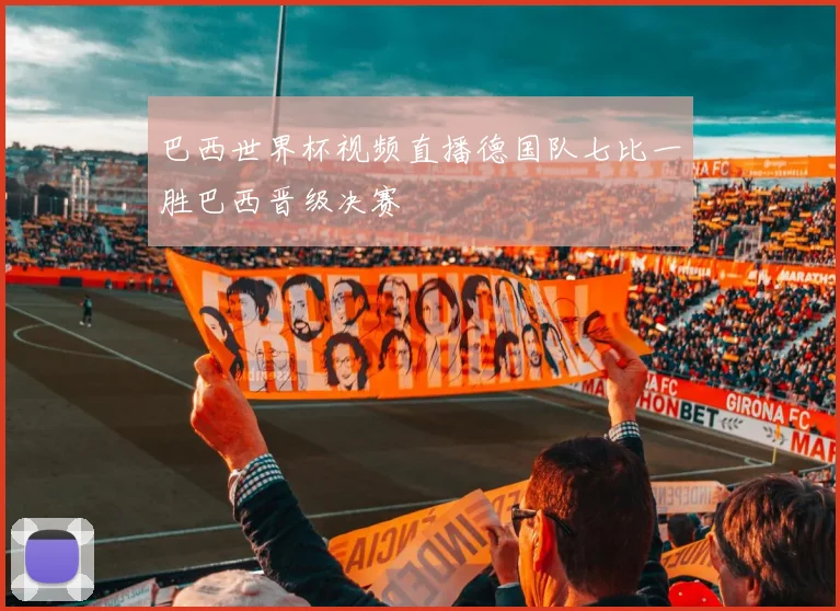 巴西世界杯视频直播德国队七比一胜巴西晋级决赛