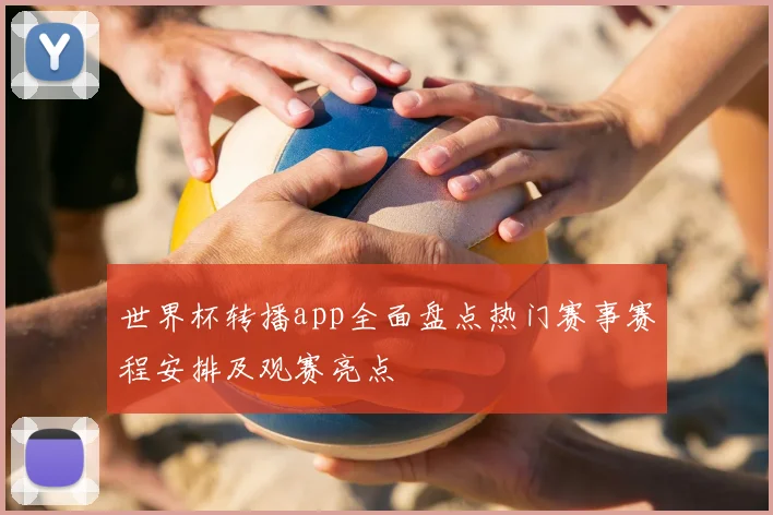 世界杯转播app全面盘点热门赛事赛程安排及观赛亮点