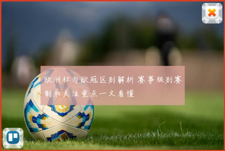 欧洲杯与欧冠区别解析 赛事级别赛制和关注重点一文看懂