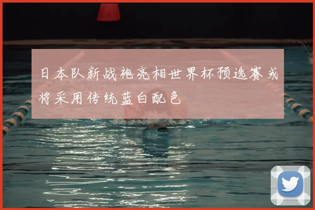 日本队新战袍亮相世界杯预选赛或将采用传统蓝白配色