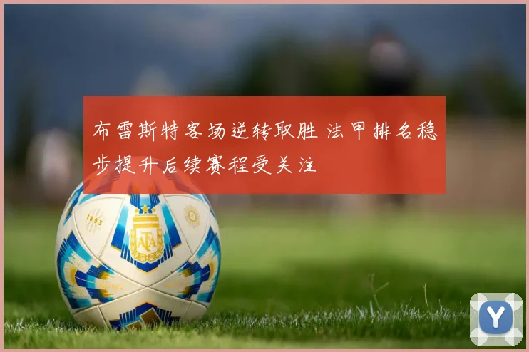 布雷斯特客场逆转取胜 法甲排名稳步提升后续赛程受关注
