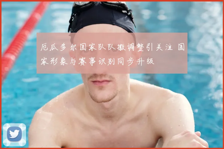 厄瓜多尔国家队队徽调整引关注 国家形象与赛事识别同步升级