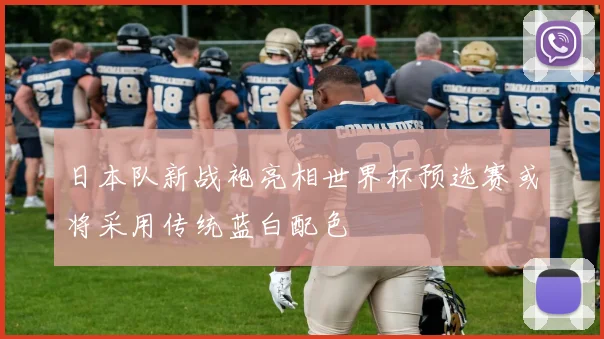 日本队新战袍亮相世界杯预选赛或将采用传统蓝白配色