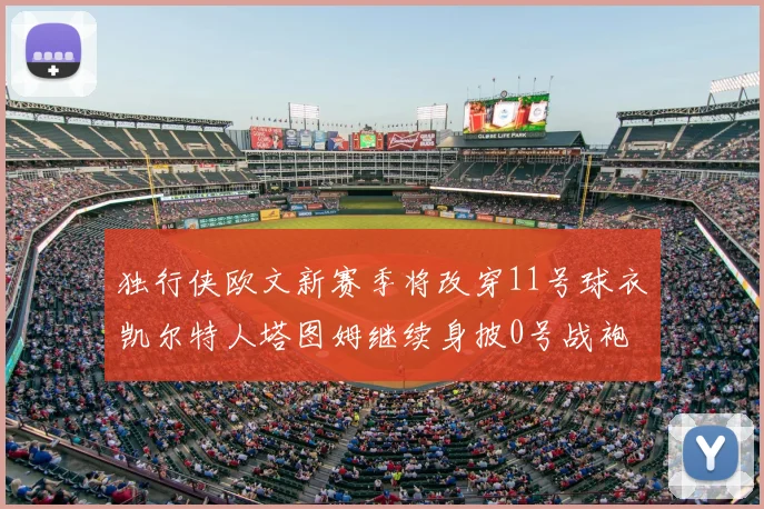 独行侠欧文新赛季将改穿11号球衣凯尔特人塔图姆继续身披0号战袍