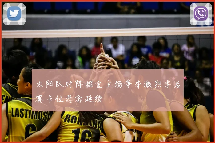 太阳队对阵掘金主场争夺激烈季后赛卡位悬念延续