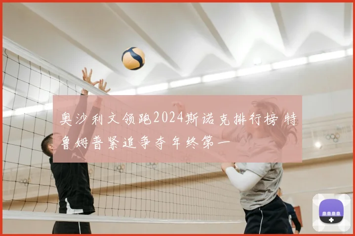奥沙利文领跑2024斯诺克排行榜 特鲁姆普紧追争夺年终第一